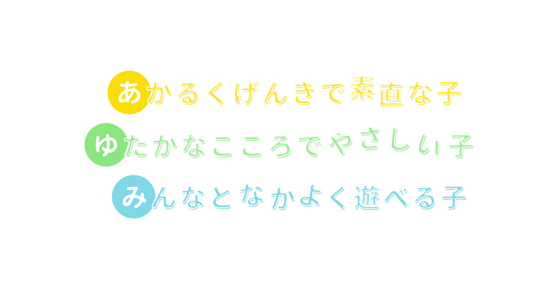 あかるくげんきで素直な子 ゆたかなこころでやさしい子 みんなとなかよく遊べる子